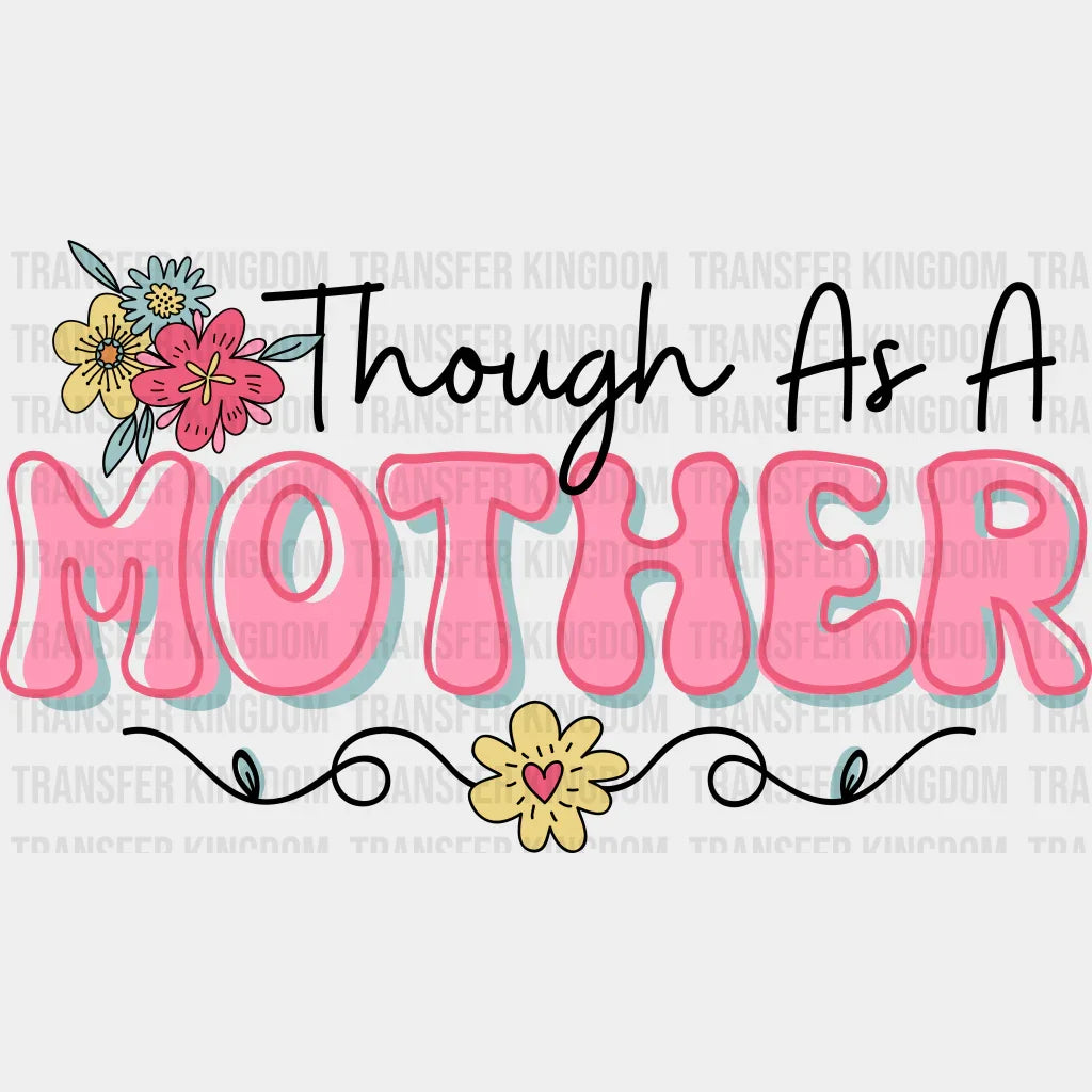 Though As A Mother - Mothers Day - DTF Transfer - Transfer Kingdom