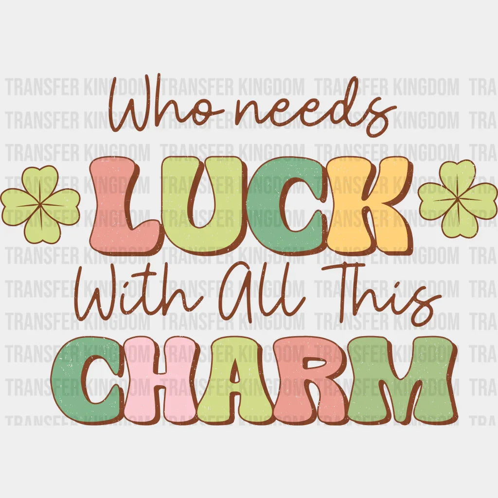 Who Needs Luck With All This Charm St. Patrick's Day Design - DTF heat transfer - Transfer Kingdom