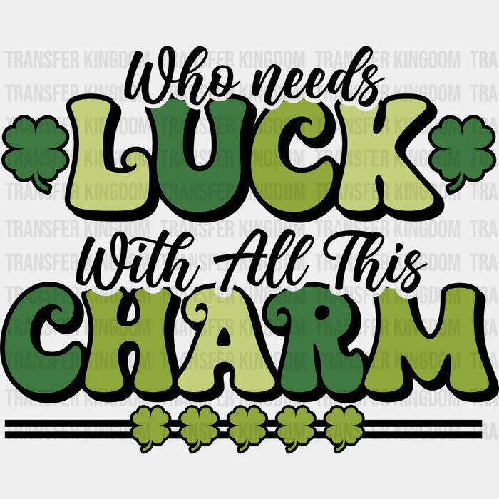 Clovers Who Needs Luck With All This Charm St. Patrick's Day Design - DTF heat transfer