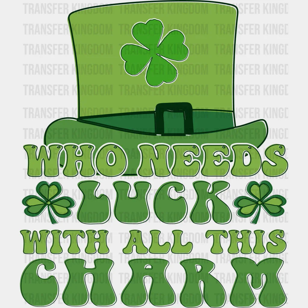 Who Needs Luck With All This Charm St. Patrick's Day Design - DTF heat transfer - Transfer Kingdom