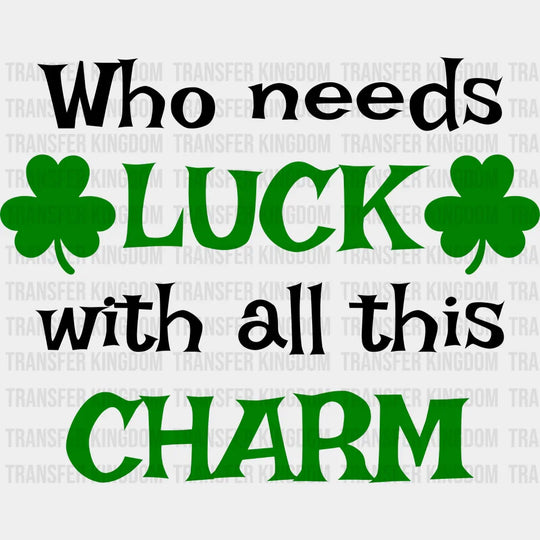 Who Needs Luck With All This Charm St. Patrick's Day Design - DTF heat transfer - Transfer Kingdom