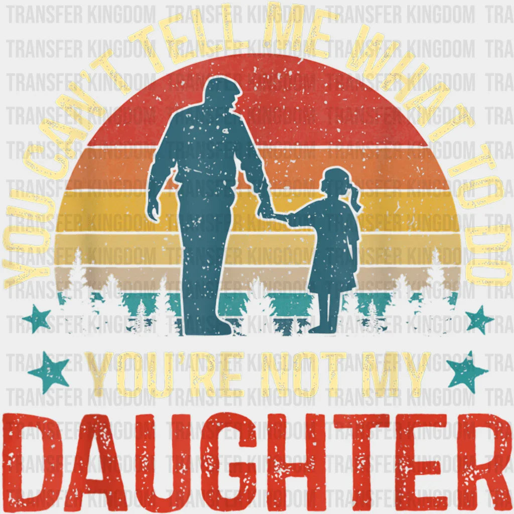 You Can't Tell Me What To Do You're Not My Daughter Design - DTF heat transfer - Transfer Kingdom